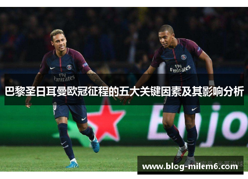 巴黎圣日耳曼欧冠征程的五大关键因素及其影响分析